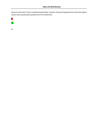 Sales and Distribution
discount and taxes if any is created automatically. Creation of accounting document means the above
values have actually been posted into FI for settlement.
FI
CO
4.
 