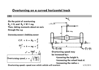 Overturning on a curved horizontal track
On the point of overturning
RA = 0, and RB = W = mg
Then, taking moments about an...