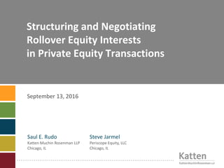Structuring and Negotiating
Rollover Equity Interests
in Private Equity Transactions
September 13, 2016
Saul E. Rudo
Katten Muchin Rosenman LLP
Chicago, IL
Steve Jarmel
Periscope Equity, LLC
Chicago, IL
 