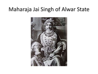 Maharaja Jai Singh of Alwar State
 