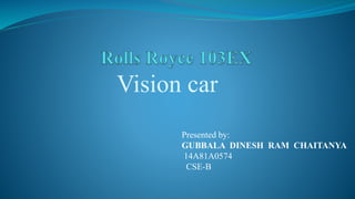 Vision car
Presented by:
GUBBALA DINESH RAM CHAITANYA
14A81A0574
CSE-B
 