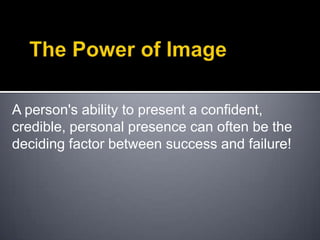The Power of ImageA person's ability to present a confident, credible, personal presence can often be the deciding factor between success and failure! 