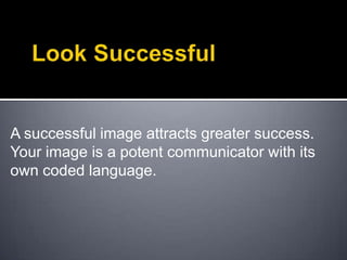 Look SuccessfulA successful image attracts greater success.Your image is a potent communicator with its own coded language. 