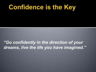 Confidence is the Key“Go confidently in the direction of your dreams, live the life you have imagined.” 