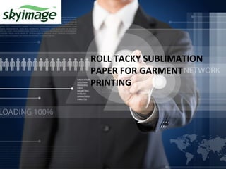 ROLL TACKY SUBLIMATION
PAPER FOR GARMENT
PRINTING
 
