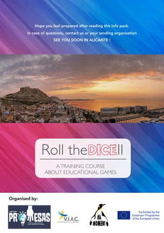 Hope you feel prepared after reading this info pack.
In case of questions, contact us or your sending organisation
SEE YOU SOON IN ALICANTE !
Organised by:
Roll theDICE
ATRAINING COURSE
ABOUT EDUCATIONAL GAMES
II
 