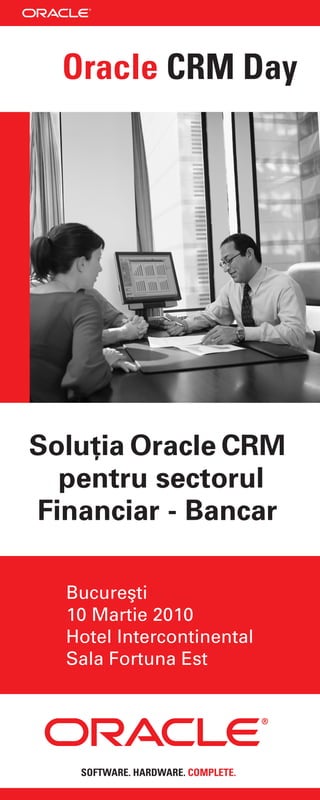 Oracle CRM Day




Soluţia Oracle CRM
  pentru sectorul
Financiar - Bancar

  Bucureşti
  10 Martie 2010
  Hotel Intercontinental
  Sala Fortuna Est




   SOFTWARE. HARDWARE. COMPLETE.
 