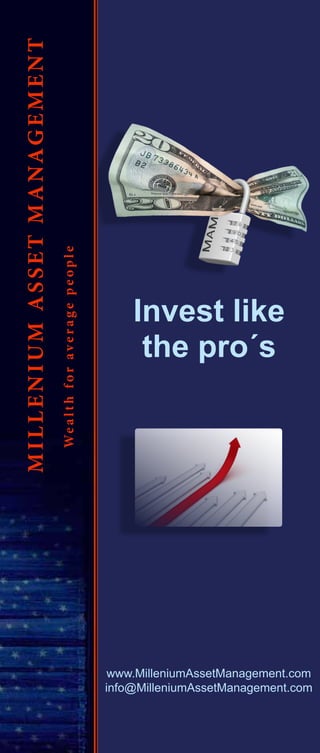www.MilleniumAssetManagement.com
info@MilleniumAssetManagement.com
Wealthforaveragepeople
MILLENIUMASSETMANAGEMENT
Invest like
the pro´s
 