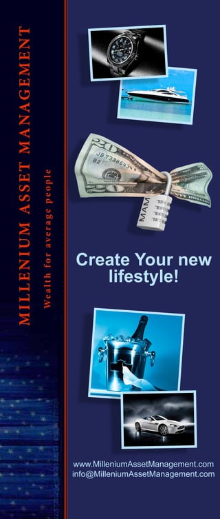 www.MilleniumAssetManagement.com
info@MilleniumAssetManagement.com
Wealthforaveragepeople
MILLENIUMASSETMANAGEMENT
Create Your new
lifestyle!
 