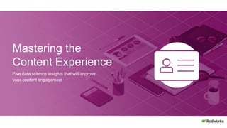 Mastering the
Content Experience
Five data science insights that will improve
your content engagement
 