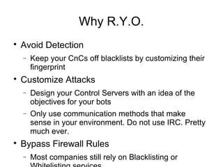 Why R.Y.O.

Avoid Detection
− Keep your CnCs off blacklists by customizing their
fingerprint

Customize Attacks
− Design...