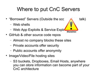 Where to put CnC Servers

“Borrowed” Servers (Outside the scope of this talk)
− Web shells
− Web App Exploits & Service E...