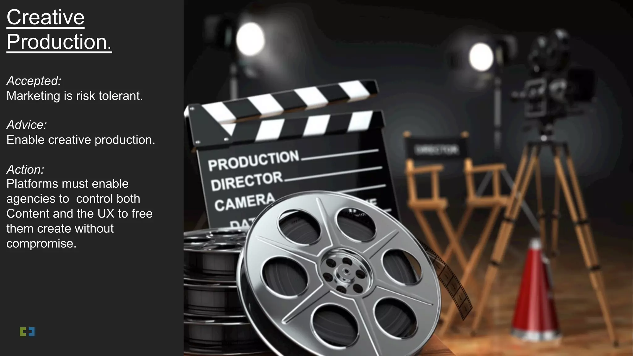 Creative
Production.
Accepted:
Marketing is risk tolerant.
Advice:
Enable creative production.
Action:
Platforms must enable
agencies to control both
Content and the UX to free
them create without
compromise.
 