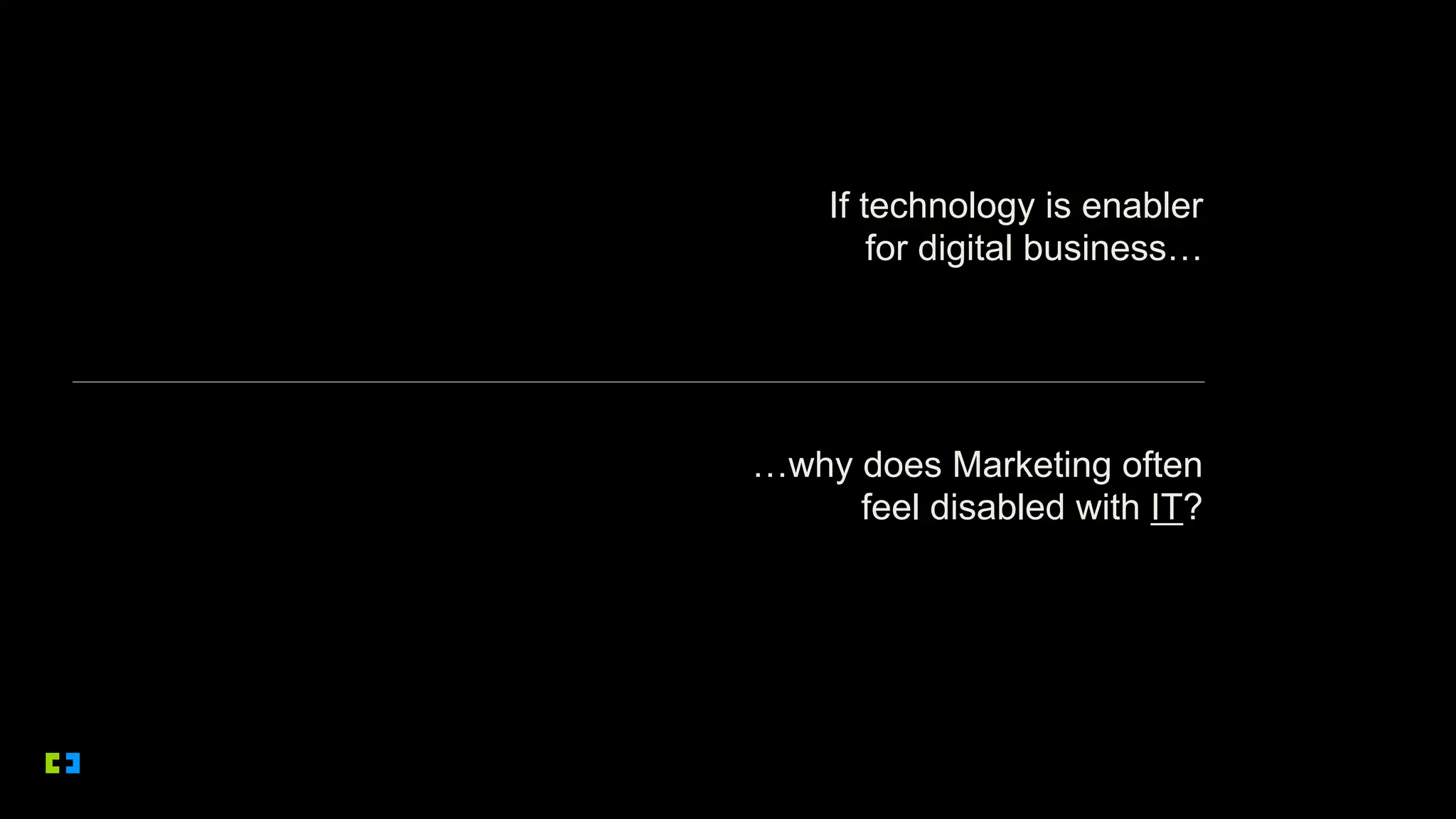 If technology is enabler
for digital business…
…why does Marketing often
feel disabled with IT?
 