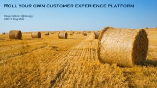Roll your own customer experience platform
Cleve Gibbon (@cleveg)
CMTO, Cognifide
 