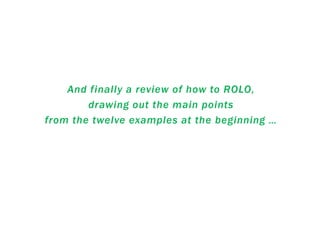 And finally a review of how to ROLO,
drawing out the main points
from the twelve examples at the beginning …
 