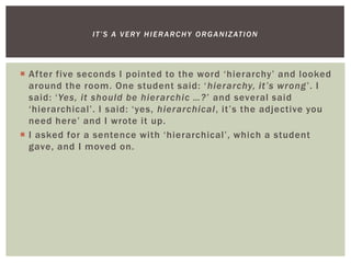  After five seconds I pointed to the word ‘hierarchy’ and looked
around the room. One student said: ‘hierarchy, it’s wron...