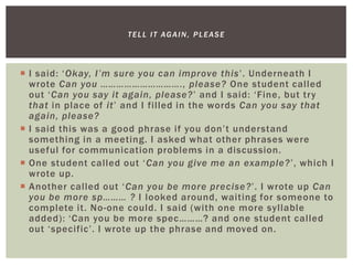  I said: ‘Okay, I’m sure you can improve this’. Underneath I
wrote Can you …………………………., please? One student called
out ‘C...
