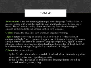 Reformulate is the key teaching technique in the language feedback slot. It
means starting with what the students said, an...