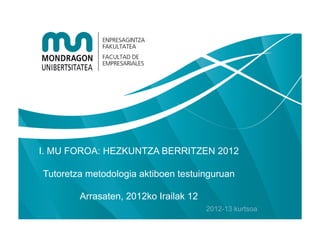 I. MU FOROA: HEZKUNTZA BERRITZEN 2012

Tutoretza metodologia aktiboen testuinguruan

        Arrasaten, 2012ko Irailak 12
                                       2012-13 kurtsoa
 