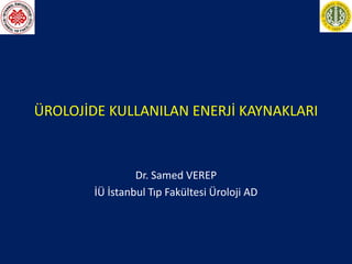 ÜROLOJİDE KULLANILAN ENERJİ KAYNAKLARI
Dr. Samed VEREP
İÜ İstanbul Tıp Fakültesi Üroloji AD
 