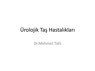 Ürolojik Taş Hastalıkları
Dr.Mehmet Tatlı

 