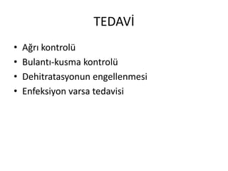 TEDAVİ
•
•
•
•

Ağrı kontrolü
Bulantı-kusma kontrolü
Dehitratasyonun engellenmesi
Enfeksiyon varsa tedavisi

 