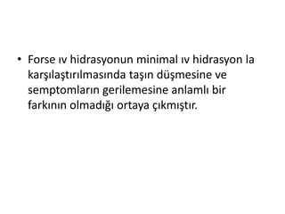 • Forse ıv hidrasyonun minimal ıv hidrasyon la
karşılaştırılmasında taşın düşmesine ve
semptomların gerilemesine anlamlı bir
farkının olmadığı ortaya çıkmıştır.

 