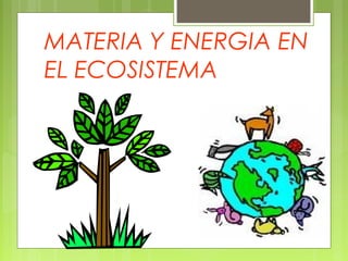 MATERIA Y ENERGIA EN 
EL ECOSISTEMA 
 . 
 
