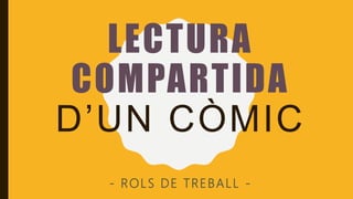 LECTURA
COMPARTIDA
D’UN CÒMIC
- ROLS DE TREBALL -
 