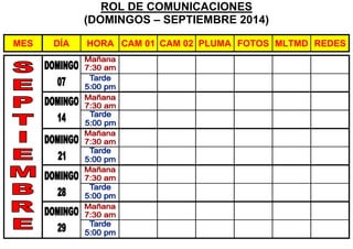 ROL DE COMUNICACIONES 
(DOMINGOS – SEPTIEMBRE 2014) 
MES DÍA HORA CAM 01 CAM 02 PLUMA FOTOS MLTMD REDES 
 