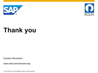 © 2015 SAP SE or an SAP affiliate company. All rights reserved.
Thank you
Contact information:
www.rolta.com/oneview-sap
 