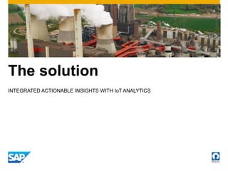 The solution
INTEGRATED ACTIONABLE INSIGHTS WITH IoT ANALYTICS
 
