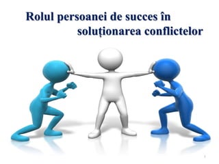 1
Rolul persoanei de succes în
soluționarea conflictelor
 