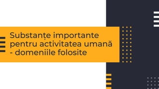 Substanțe importante
pentru activitatea umană
- domeniile folosite
 
