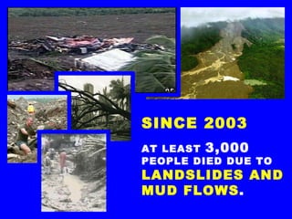 SINCE 2003 AT LEAST  3,000  PEOPLE DIED DUE TO  LANDSLIDES AND MUD FLOWS . 