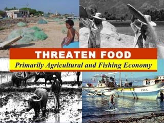 THREATEN FOOD SECURITY Primarily Agricultural and Fishing Economy 