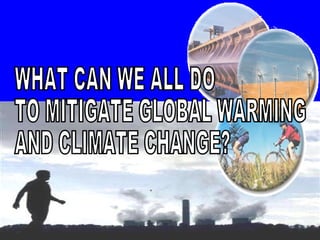 WHAT CAN WE ALL DO TO MITIGATE GLOBAL WARMING AND CLIMATE CHANGE? 
