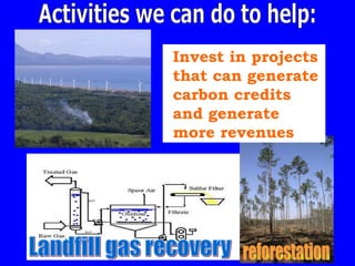 Activities we can do to help: Invest in projects that can generate carbon credits and generate more revenues reforestation Landfill gas recovery 