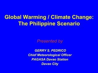 Presented by GERRY S. PEDRICO Chief Meteorological Officer PAGASA Davao Station Davao City Global Warming / Climate Change: The Philippine Scenario  