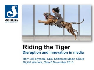 Riding the Tiger
Disruption and innovation in media
Rolv Erik Ryssdal, CEO Schibsted Media Group
Digital Winners, Oslo 8 November 2013

 