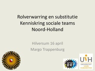 Rolverwarring en substitutie
Kenniskring sociale teams
Noord-Holland
Hilversum 16 april
Margo Trappenburg
 