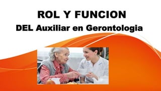 ROL Y FUNCION
DEL Auxiliar en Gerontologia
 