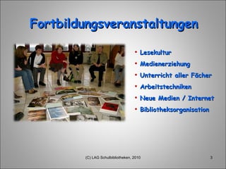 Fortbildungsveranstaltungen Lesekultur Medienerziehung Unterricht aller Fächer Arbeitstechniken Neue Medien / Internet Bibliotheksorganisation (C) LAG Schulbibliotheken, 2010 