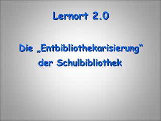 Lernort 2.0 Die „Entbibliothekarisierung“ der Schulbibliothek 