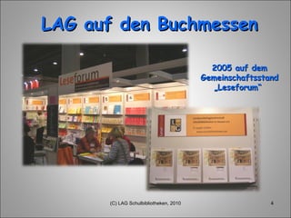 LAG auf den Buchmessen 2005 auf dem Gemeinschaftsstand „Leseforum“  (C) LAG Schulbibliotheken, 2010 