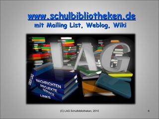 www.schulbibliotheken.de mit Mailing List, Weblog, Wiki  (C) LAG Schulbibliotheken, 2010 