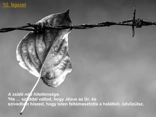 10. fejezet A zsidó nép hitetlensége.   9 Ha … száddal vallod, hogy Jézus az Úr, és  szívedben hiszed, hogy Isten feltámasztotta a halálból, üdvözülsz.  