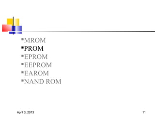 MROM
  PROM
  EPROM
  EEPROM
  EAROM
  NAND ROM



April 3, 2013   11
 
