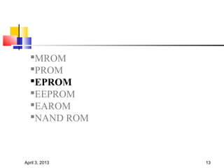 MROM
  PROM
  EPROM
  EEPROM
  EAROM
  NAND ROM



April 3, 2013   13
 
